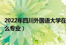 2022年四川外國語大學(xué)在四川招生計(jì)劃及招生人數(shù)（都招什么專業(yè)）