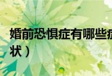 婚前恐懼癥有哪些癥狀（婚前恐懼癥是什么癥狀）