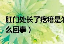 肛門處長(zhǎng)了疙瘩是怎么回事（肛門長(zhǎng)疙瘩是怎么回事）