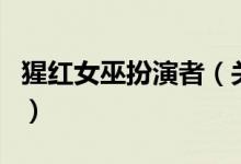 猩紅女巫扮演者（關(guān)于猩紅女巫扮演者的介紹）