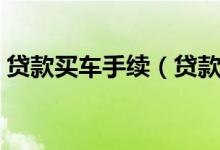 貸款買車手續(xù)（貸款買車需要準備哪些手續(xù)）