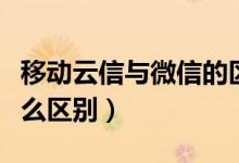 移動(dòng)云信與微信的區(qū)別（移動(dòng)云信與微信有什么區(qū)別）