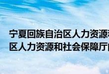 寧夏回族自治區(qū)人力資源和社會保障廳（關(guān)于寧夏回族自治區(qū)人力資源和社會保障廳的介紹）