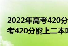 2022年高考420分能上什么大學(xué)（2022年高考420分能上二本嗎）