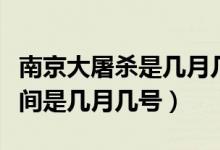 南京大屠殺是幾月幾日發(fā)生的（南京大屠殺時(shí)間是幾月幾號(hào)）