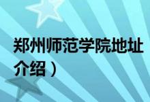 鄭州師范學院地址（關于鄭州師范學院地址的介紹）