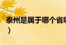 泰州是屬于哪個(gè)省哪個(gè)市（泰州屬于哪個(gè)省市）