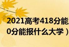 2021高考418分能上什么大學(xué)（2022高考410分能報(bào)什么大學(xué)）