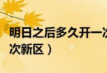 明日之后多久開(kāi)一次新區(qū)（明日之后多久開(kāi)一次新區(qū)）