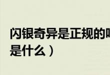 閃銀奇異是正規(guī)的嗎（閃銀奇異和閃銀的區(qū)別是什么）