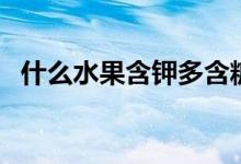 什么水果含鉀多含糖少（什么水果含鉀多）