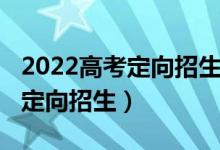 2022高考定向招生的條件（2022高考什么是定向招生）