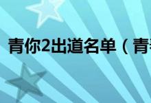 青你2出道名單（青春有你第二季節(jié)目簡介）
