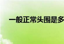 一般正常頭圍是多少（正常頭圍是多少）
