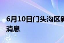 6月10日門頭溝區(qū)新型冠狀病毒肺炎疫情最新消息