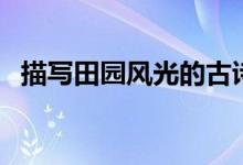 描寫(xiě)田園風(fēng)光的古詩(shī)（田園風(fēng)光古詩(shī)十首）