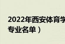 2022年西安體育學(xué)院有哪些專業(yè)（國家特色專業(yè)名單）