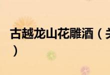 古越龍山花雕酒（關(guān)于古越龍山花雕酒的介紹）