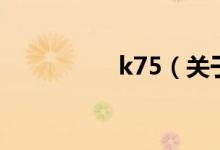 k75（關(guān)于k75的介紹）
