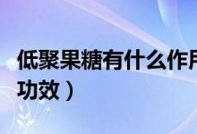 低聚果糖有什么作用與功能（低聚果糖作用及功效）