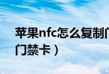 蘋果nfc怎么復(fù)制門禁卡（蘋果nfc如何復(fù)制門禁卡）