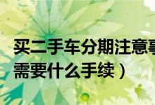 買(mǎi)二手車(chē)分期注意事項(xiàng)手續(xù)（二手車(chē)分期付款需要什么手續(xù)）