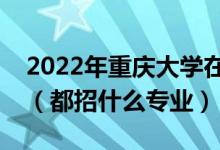 2022年重慶大學(xué)在江蘇招生計(jì)劃及招生人數(shù)（都招什么專業(yè)）