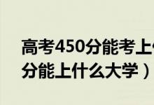 高考450分能考上什么大學(xué)（2022高考450分能上什么大學(xué)）