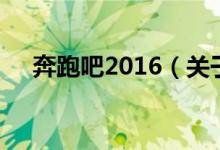 奔跑吧2016（關(guān)于奔跑吧2016的介紹）