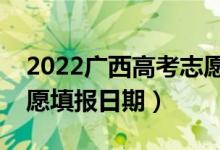 2022廣西高考志愿填報開始及結(jié)束時間（志愿填報日期）
