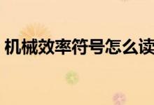 機(jī)械效率符號(hào)怎么讀（機(jī)械效率符號(hào)怎么讀）