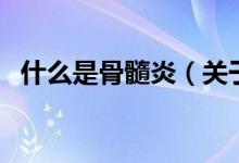 什么是骨髓炎（關(guān)于什么是骨髓炎的介紹）