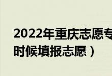 2022年重慶志愿?？铺崆芭顖髸r間（什么時候填報志愿）