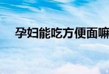 孕婦能吃方便面嘛（孕婦能吃方便面嗎）