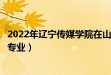 2022年遼寧傳媒學院在山東招生計劃及招生人數（都招什么專業(yè)）