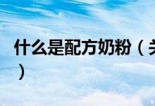 什么是配方奶粉（關于什么是配方奶粉的介紹）