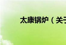 太康鍋爐（關于太康鍋爐的介紹）