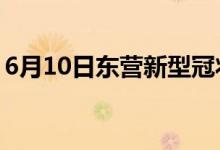 6月10日東營新型冠狀病毒肺炎疫情最新消息