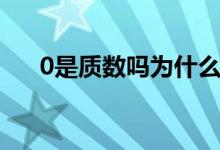 0是質(zhì)數(shù)嗎為什么（0是質(zhì)數(shù)嗎為什么）