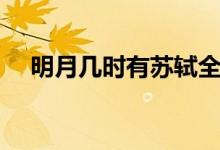 明月幾時有蘇軾全詩（明月幾時有原文）