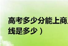 高考多少分能上商丘工學(xué)院（2021錄取分?jǐn)?shù)線是多少）