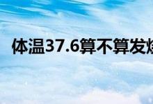 體溫37.6算不算發(fā)燒（體溫38.6算發(fā)燒嗎）