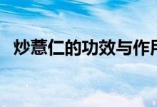 炒薏仁的功效與作用（薏仁的功效和作用）