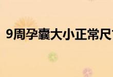 9周孕囊大小正常尺寸（孕囊大小多少正常）