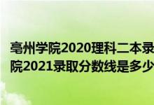 亳州學(xué)院2020理科二本錄取分?jǐn)?shù)線（高考多少分能上亳州學(xué)院2021錄取分?jǐn)?shù)線是多少）