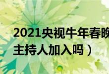 2021央視牛年春晚主持人都有誰（春晚有新主持人加入嗎）