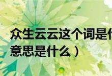 眾生云云這個(gè)詞是什么意思（眾生云云這個(gè)詞意思是什么）