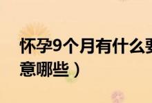 懷孕9個(gè)月有什么要注意的（懷孕9個(gè)月要注意哪些）