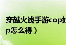 穿越火線手游cop如何獲得（穿越火線手游cop怎么得）