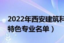 2022年西安建筑科技大學(xué)有哪些專(zhuān)業(yè)（國(guó)家特色專(zhuān)業(yè)名單）